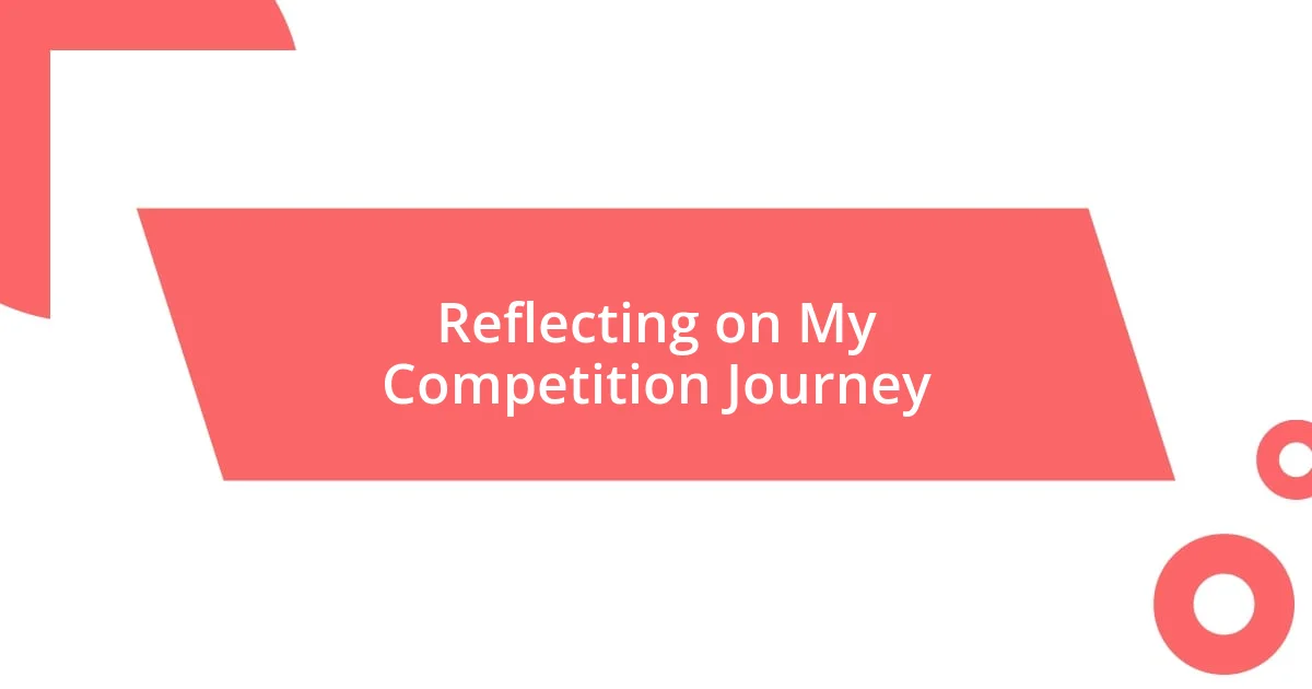 Reflecting on My Competition Journey